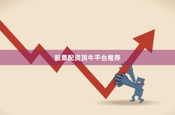 股票配资顶牛平台推荐