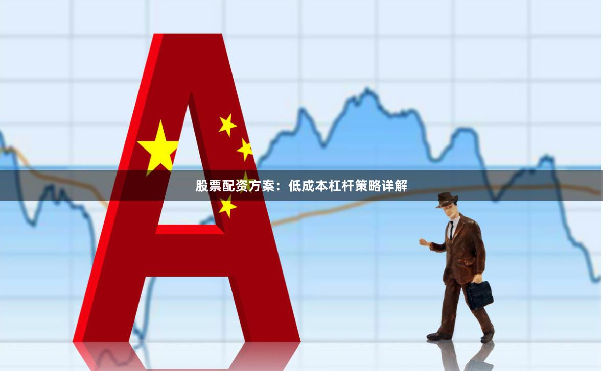 股票配资方案：低成本杠杆策略详解
