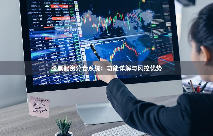 股票配资分仓系统：功能详解与风控优势