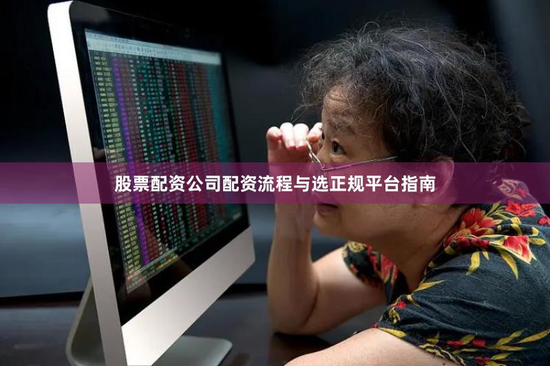 股票配资公司配资流程与选正规平台指南