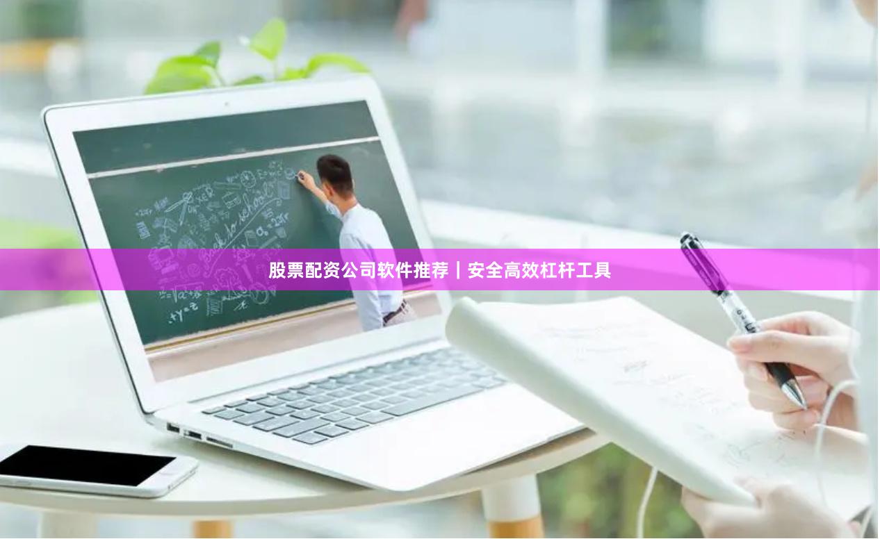 股票配资公司软件推荐｜安全高效杠杆工具