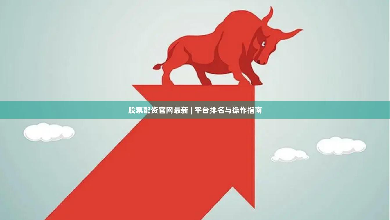 股票配资官网最新 | 平台排名与操作指南