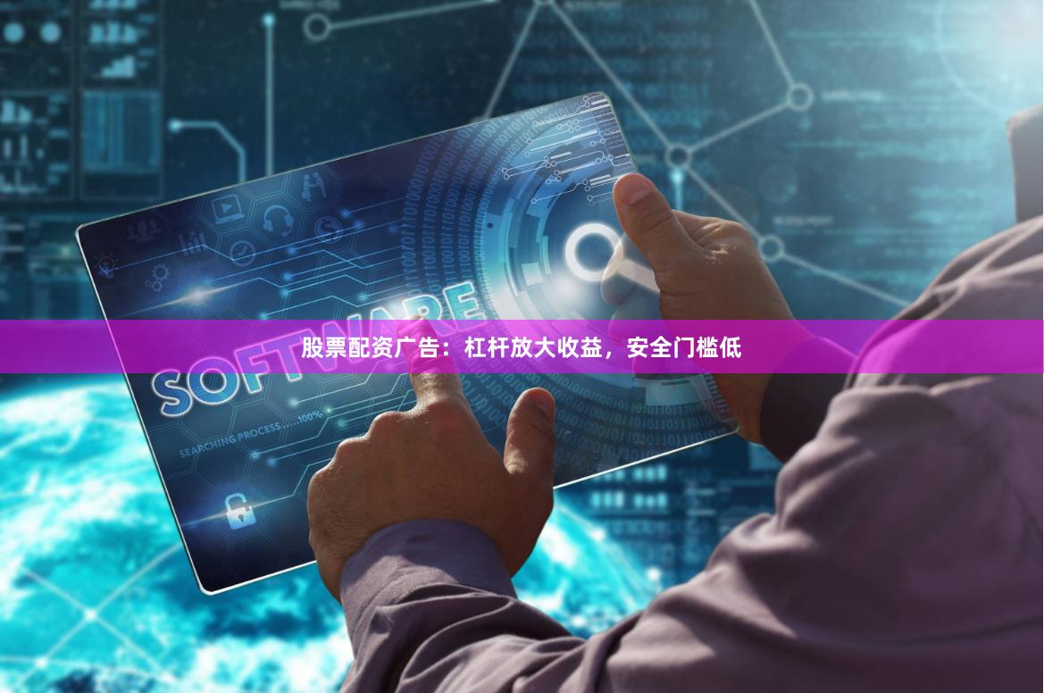 股票配资广告：杠杆放大收益，安全门槛低