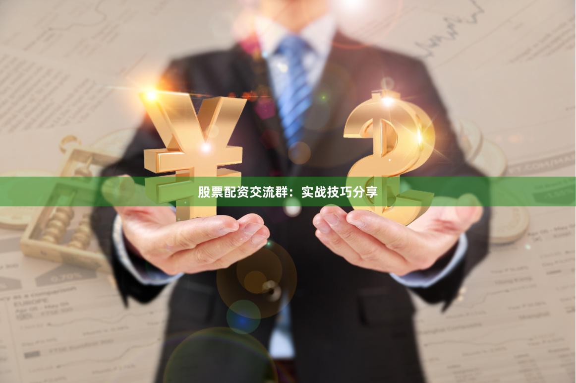 股票配资交流群：实战技巧分享