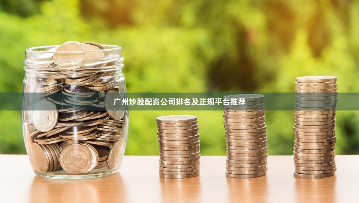 广州炒股配资公司排名及正规平台推荐