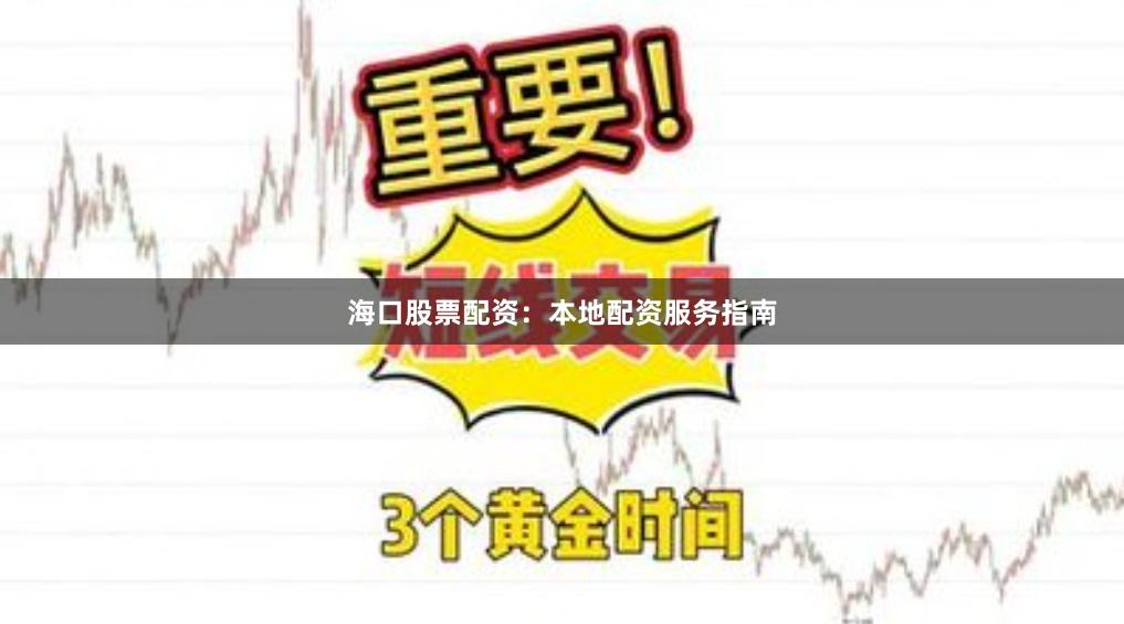 海口股票配资：本地配资服务指南