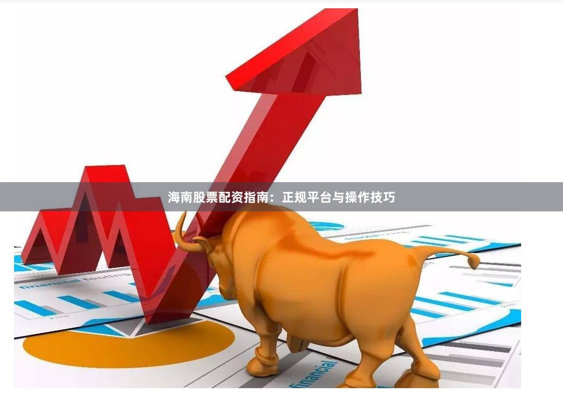 海南股票配资指南：正规平台与操作技巧