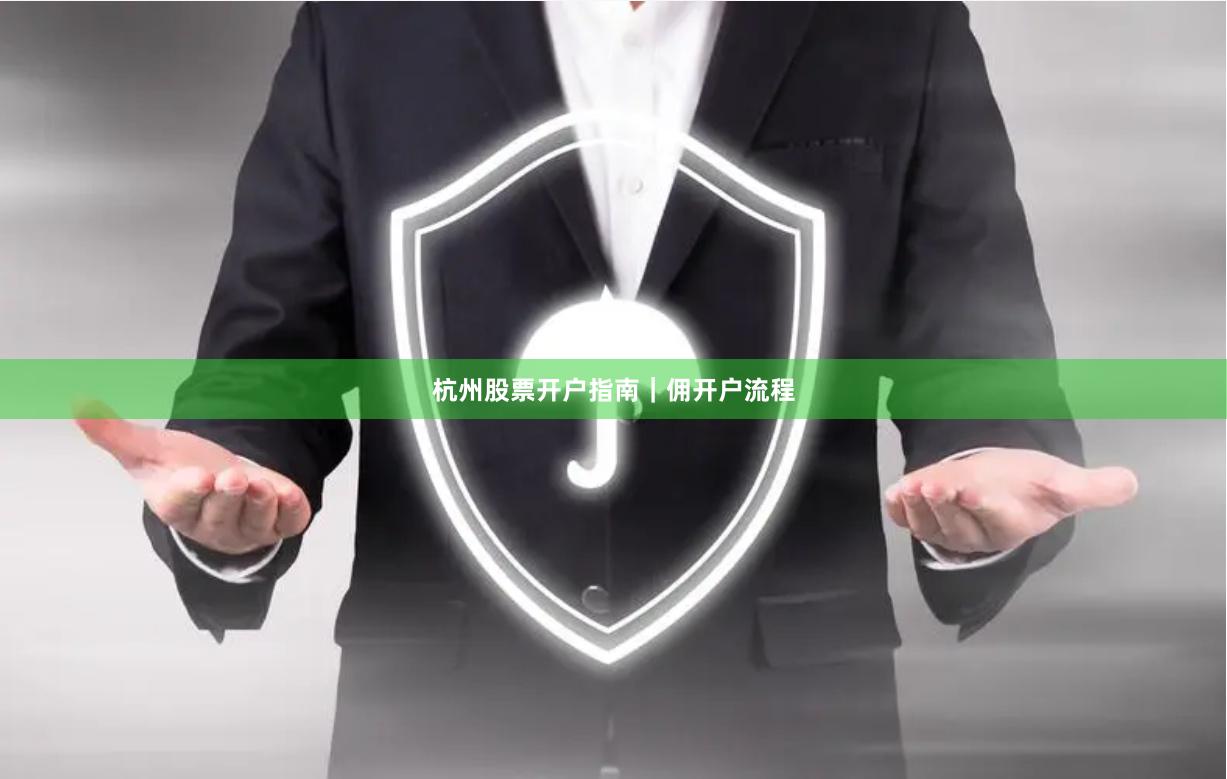 杭州股票开户指南｜佣开户流程