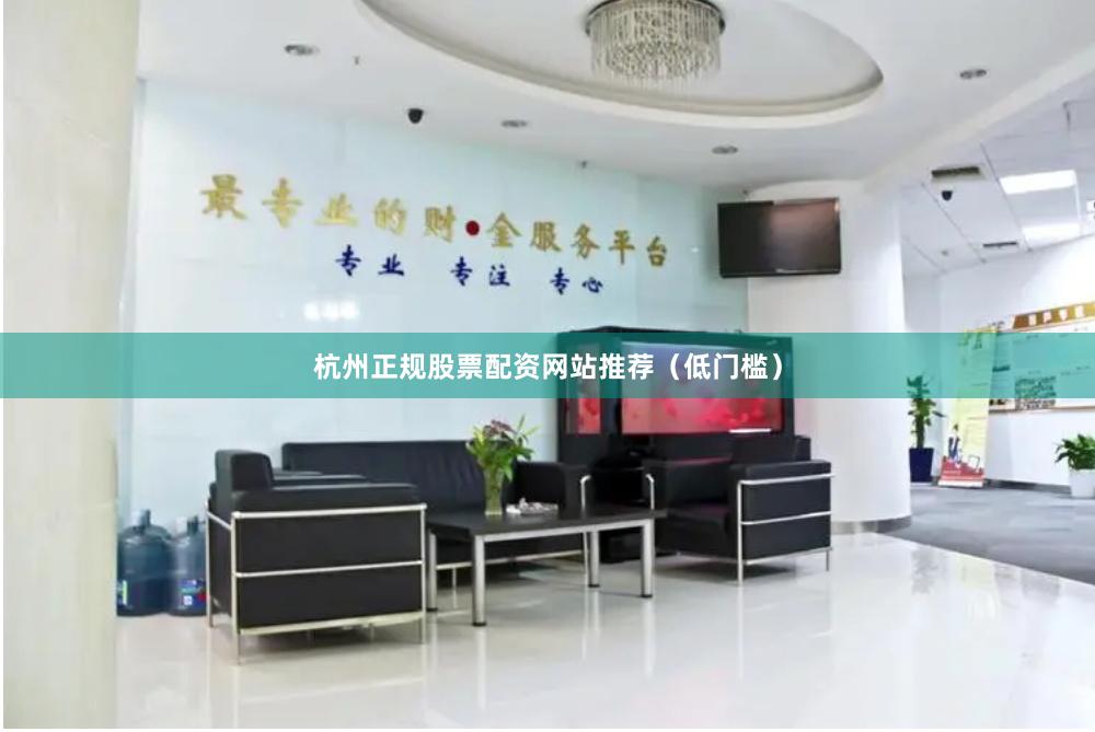 杭州正规股票配资网站推荐（低门槛）