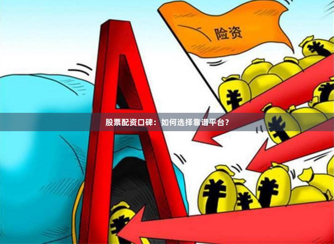 股票配资口碑：如何选择靠谱平台？