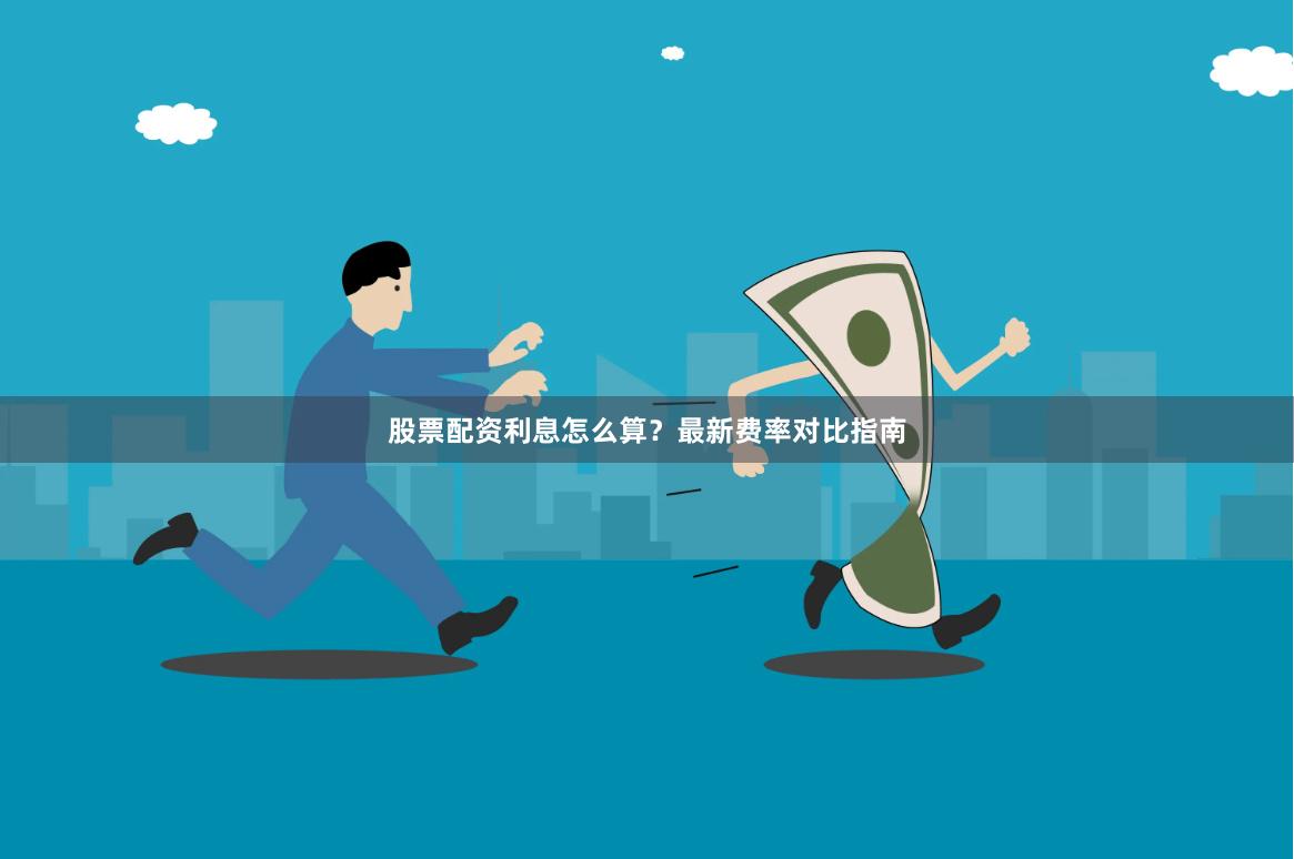 股票配资利息怎么算？最新费率对比指南