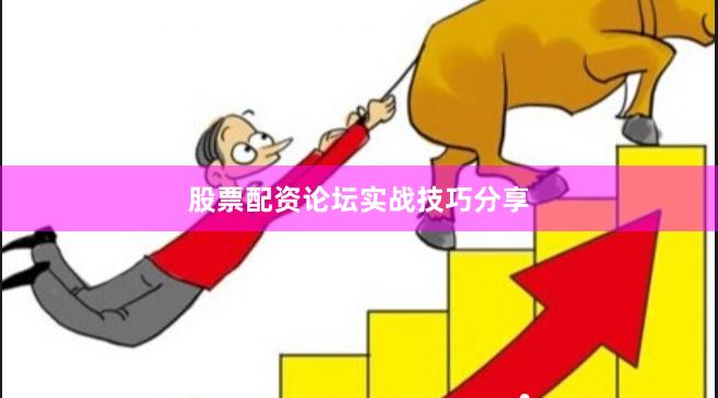 股票配资论坛实战技巧分享