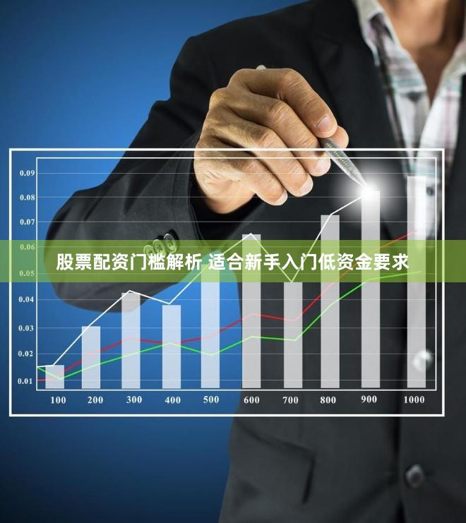 股票配资门槛解析 适合新手入门低资金要求