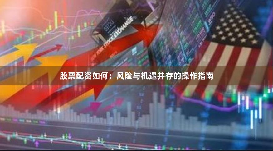 股票配资如何：风险与机遇并存的操作指南