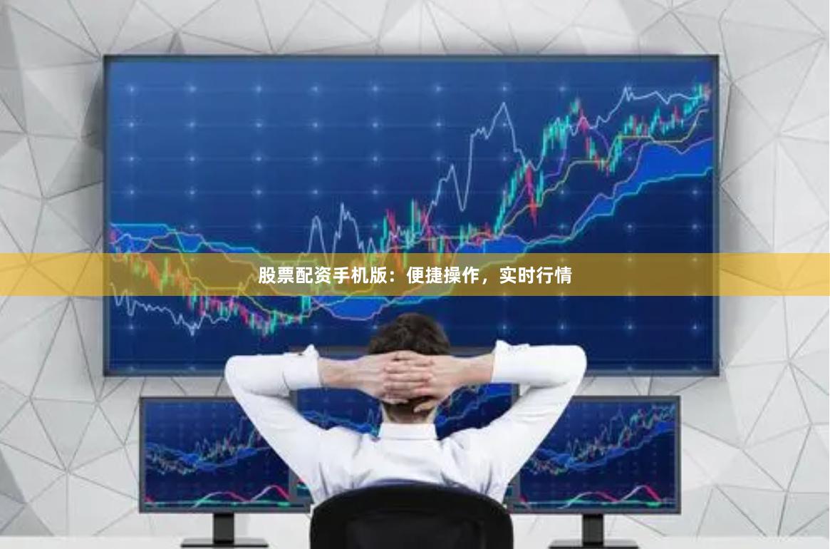 股票配资手机版：便捷操作，实时行情