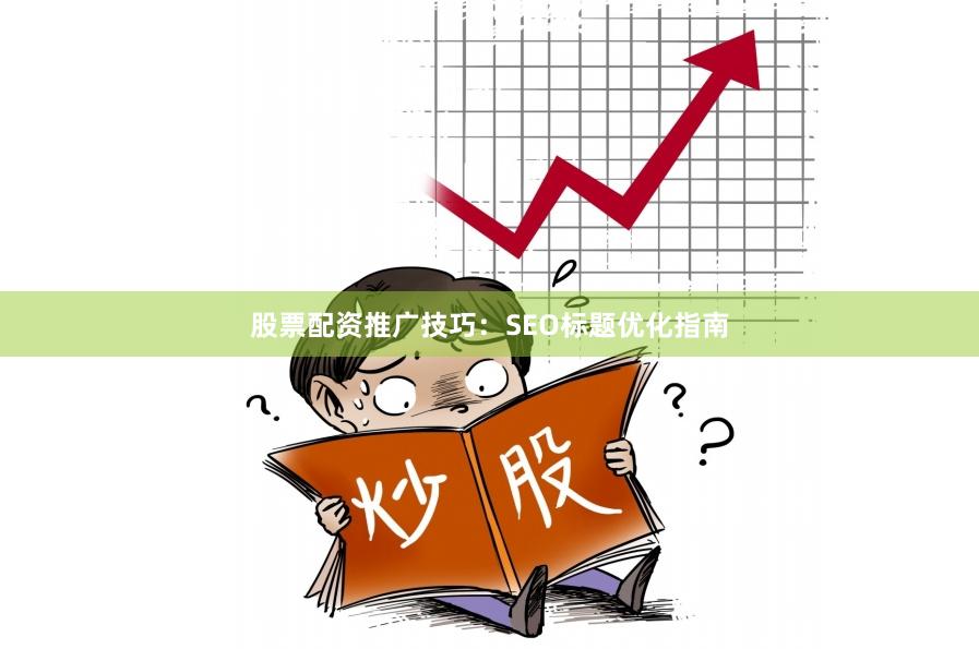 股票配资推广技巧：SEO标题优化指南