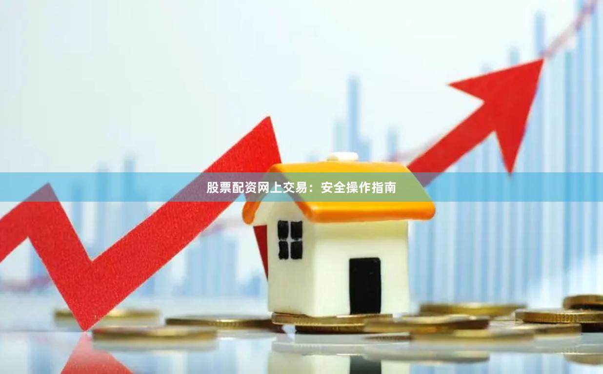 股票配资网上交易：安全操作指南