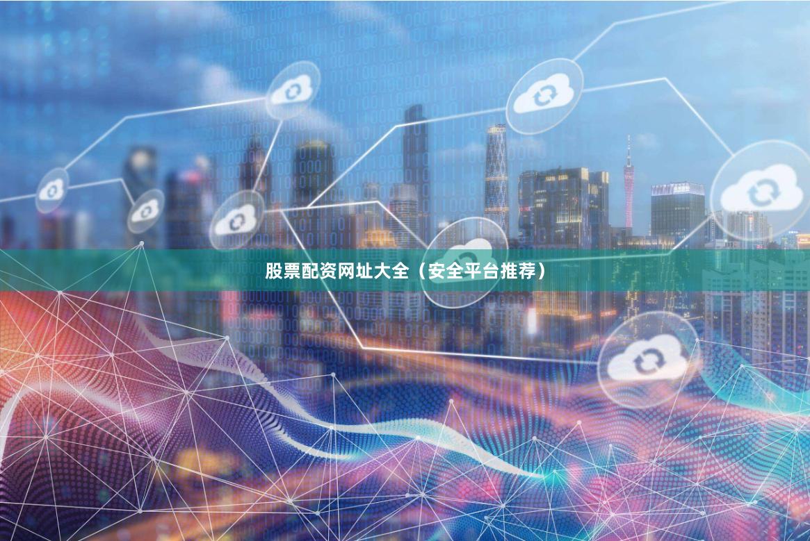 股票配资网址大全（安全平台推荐）