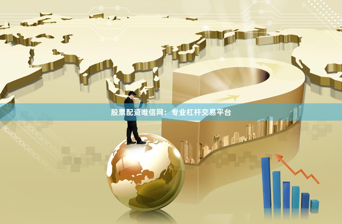 股票配资唯信网：专业杠杆交易平台