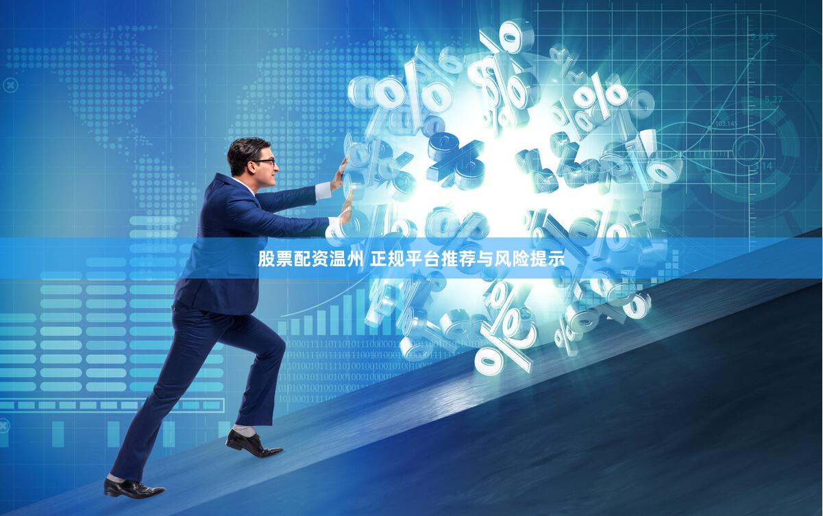 股票配资温州 正规平台推荐与风险提示