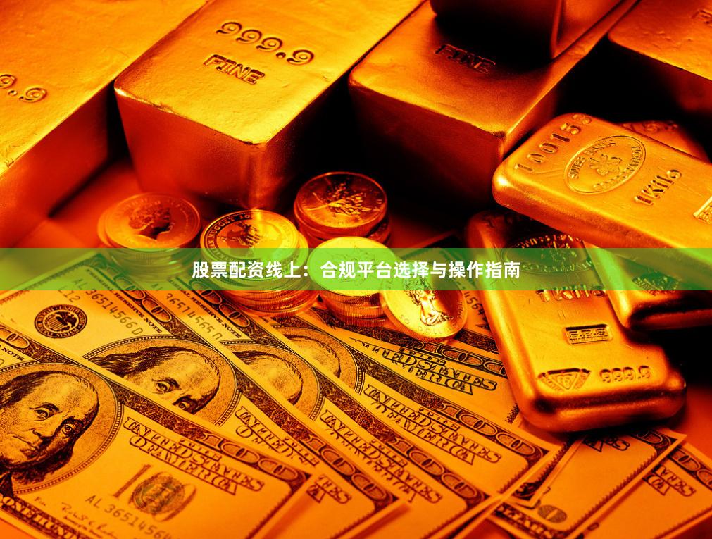 股票配资线上：合规平台选择与操作指南