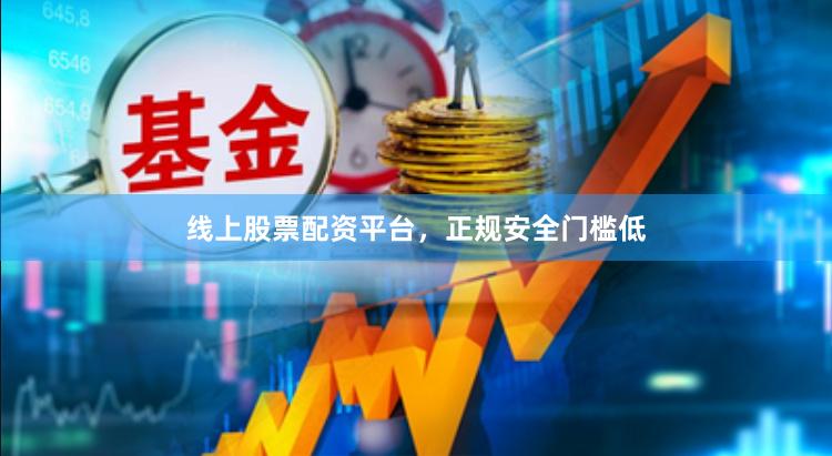线上股票配资平台，正规安全门槛低