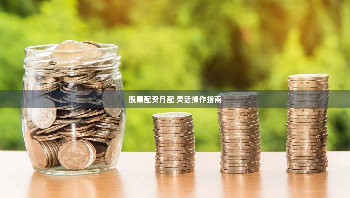 股票配资月配 灵活操作指南
