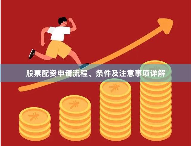 股票配资申请流程、条件及注意事项详解