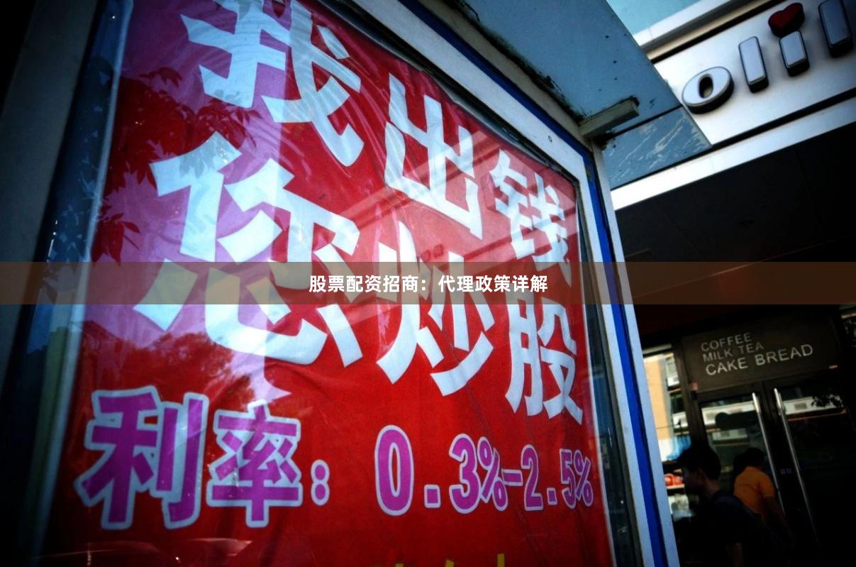 股票配资招商：代理政策详解