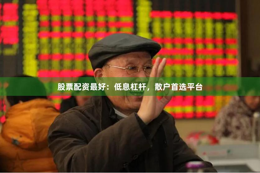 股票配资最好：低息杠杆，散户首选平台