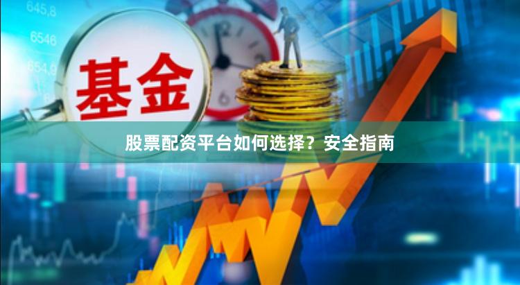 股票配资平台如何选择？安全指南