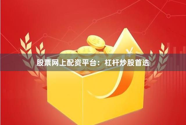 股票网上配资平台：杠杆炒股首选