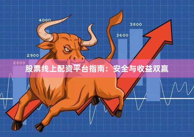 股票线上配资平台指南：安全与收益双赢