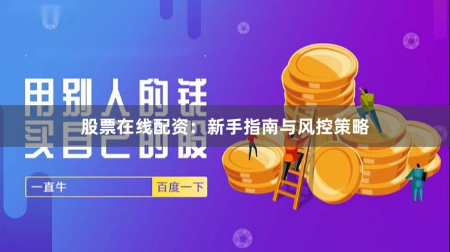 股票在线配资：新手指南与风控策略