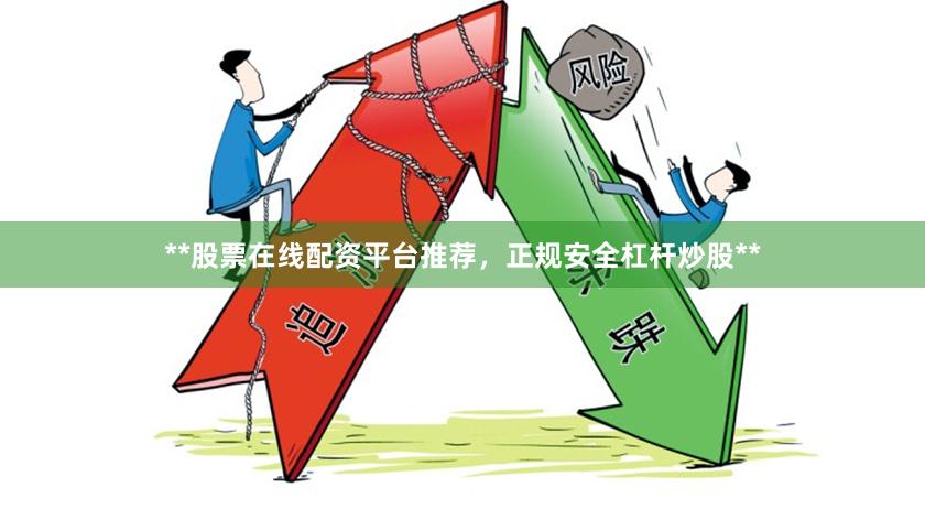**股票在线配资平台推荐，正规安全杠杆炒股**