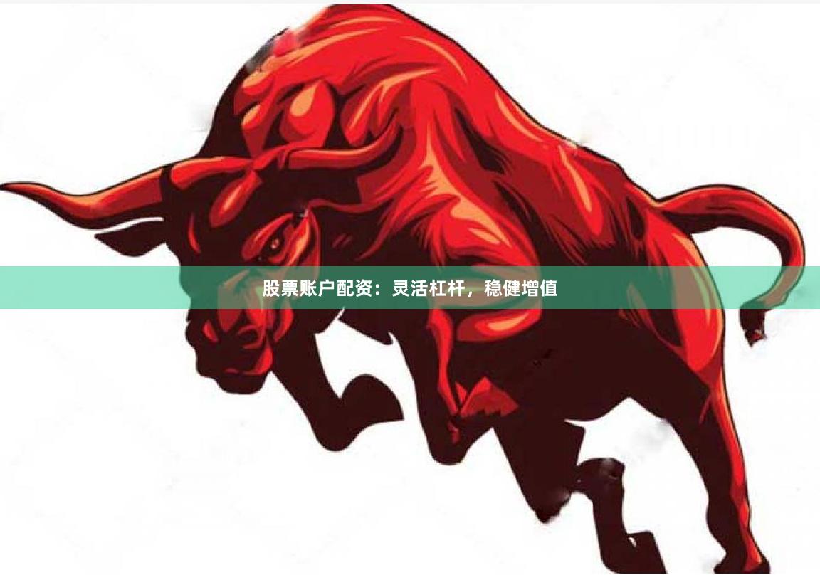 股票账户配资：灵活杠杆，稳健增值