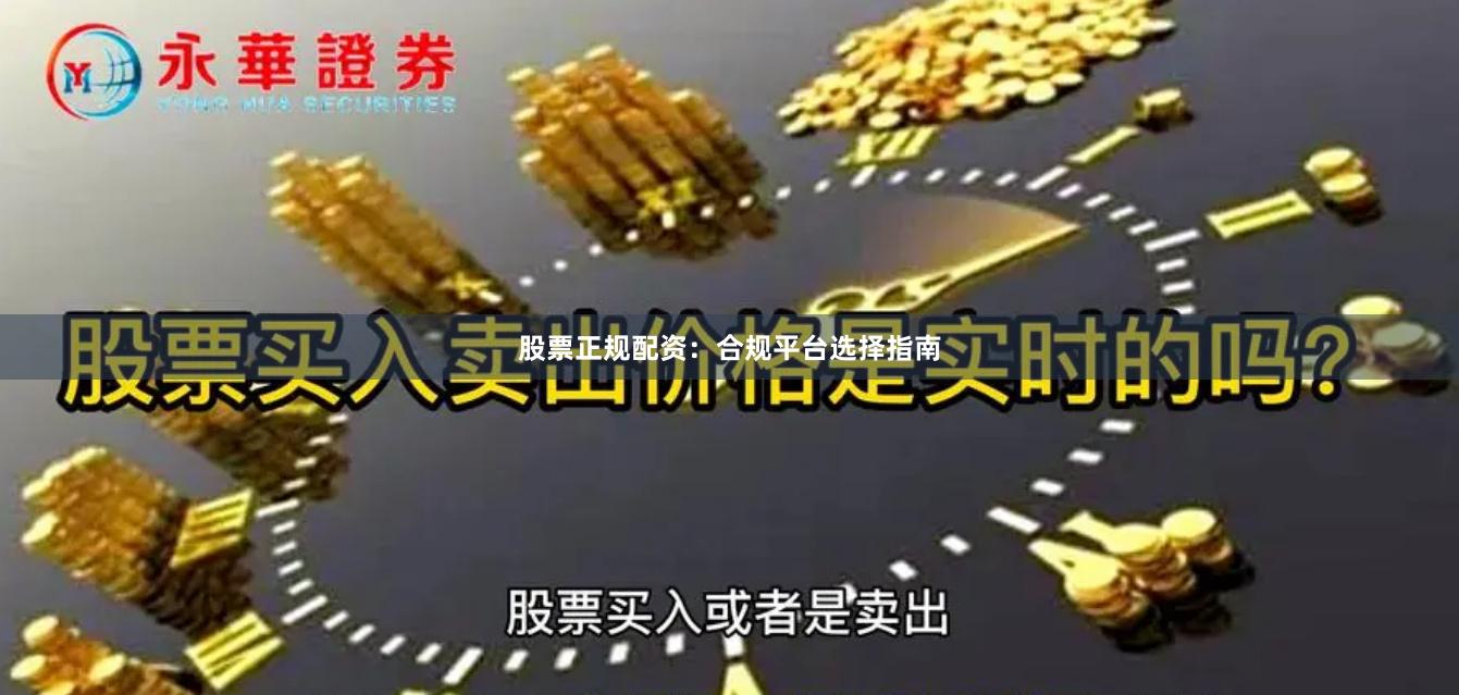 股票正规配资：合规平台选择指南