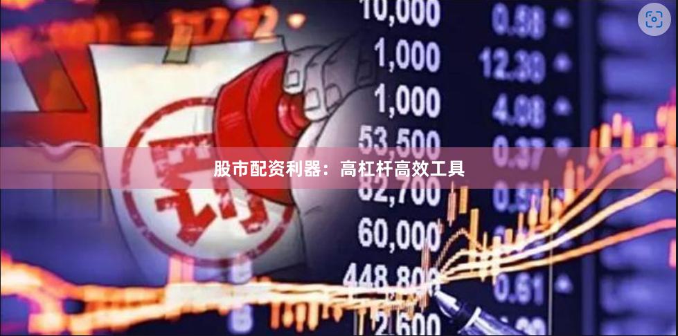 股市配资利器：高杠杆高效工具