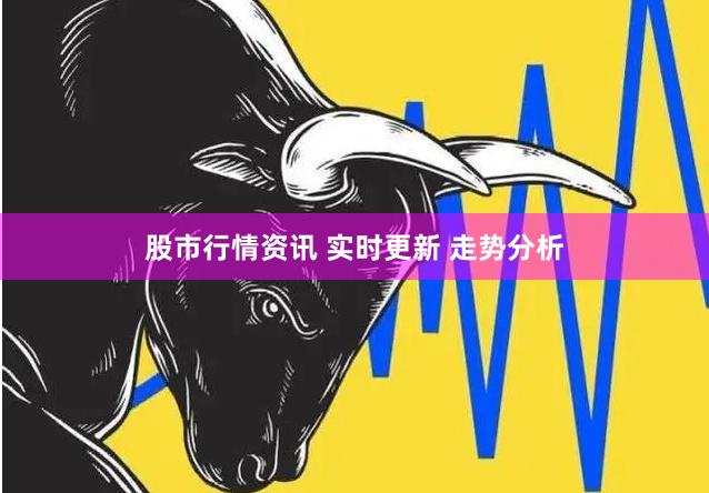 股市行情资讯 实时更新 走势分析