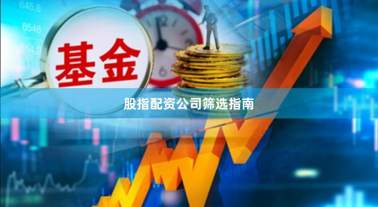 股指配资公司筛选指南