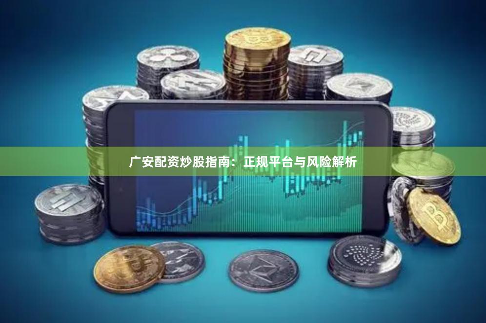 广安配资炒股指南：正规平台与风险解析