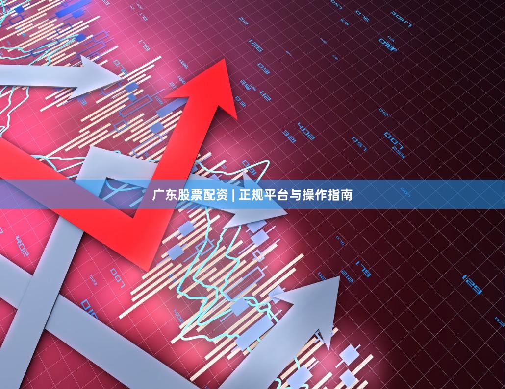 广东股票配资 | 正规平台与操作指南