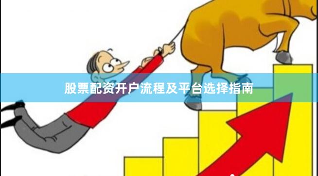 股票配资开户流程及平台选择指南