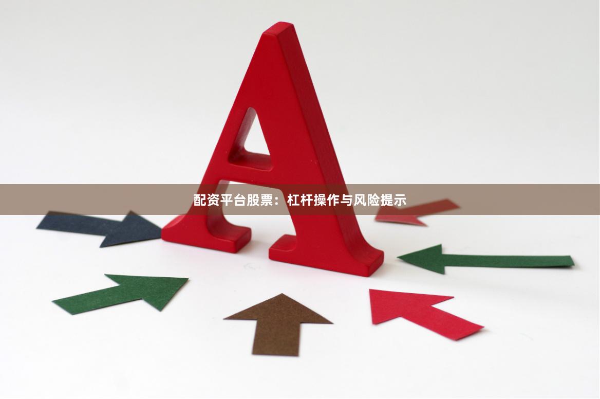 配资平台股票：杠杆操作与风险提示