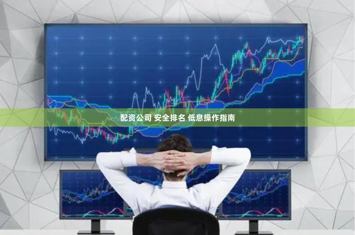 配资公司 安全排名 低息操作指南
