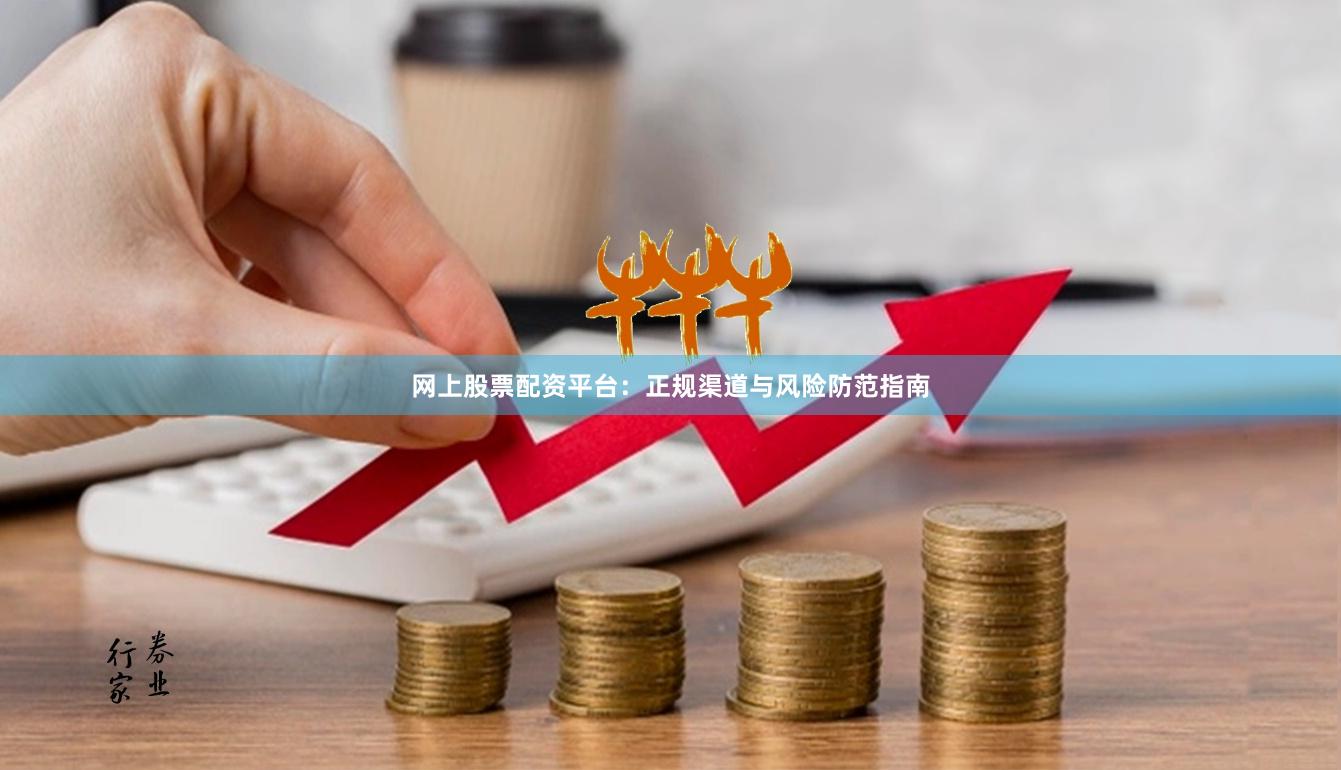 网上股票配资平台：正规渠道与风险防范指南