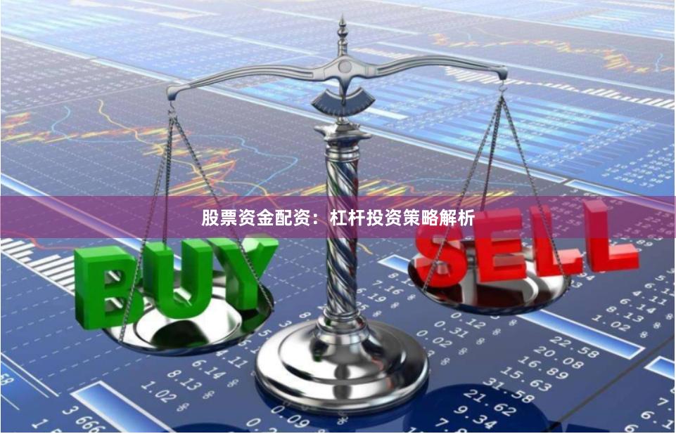 股票资金配资：杠杆投资策略解析