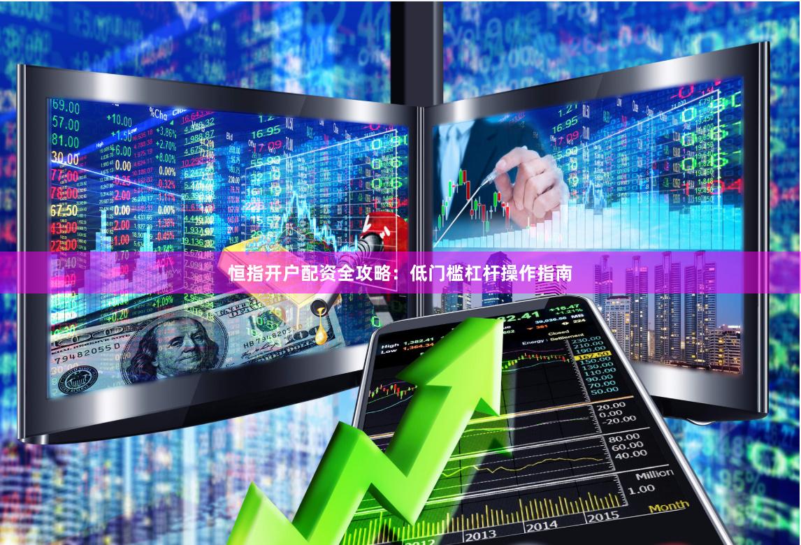 恒指开户配资全攻略：低门槛杠杆操作指南
