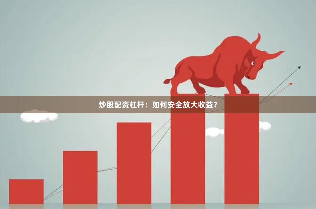 炒股配资杠杆：如何安全放大收益？