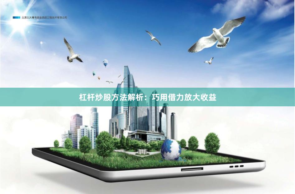杠杆炒股方法解析：巧用借力放大收益